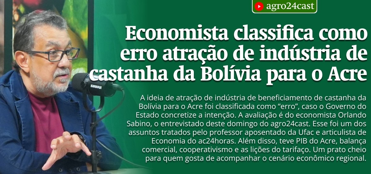 Economista classifica como erro atração de indústria de castanha da Bolívia para o Acre