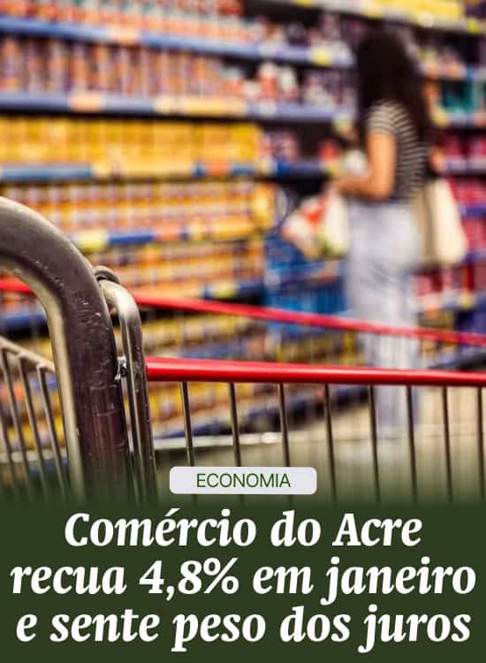 Comércio do Acre recua 4,8% em janeiro e sente peso dos juros
