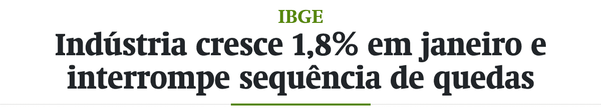 Indústria cresce 1,8% em janeiro e interrompe sequência de quedas